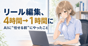 リール編集が4時間→1時間に。AIに"任せる前"にやったこと
